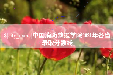 迁西中国消防救援学院2021年各省录取分数线