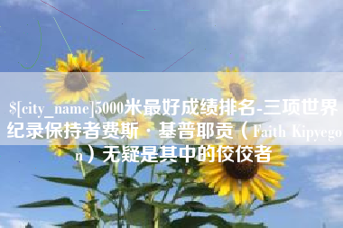 迁西5000米最好成绩排名-三项世界纪录保持者费斯·基普耶贡（Faith Kipyegon）无疑是其中的佼佼者