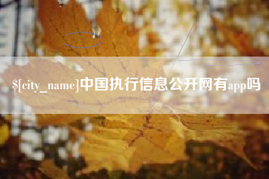 迁西中国执行信息公开网有app吗
