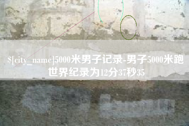 迁西5000米男子记录-男子5000米跑世界纪录为12分37秒35