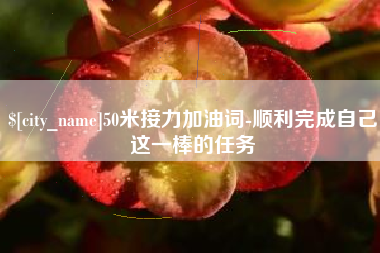 迁西50米接力加油词-顺利完成自己这一棒的任务