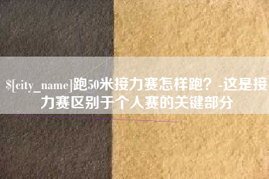 迁西跑50米接力赛怎样跑？-这是接力赛区别于个人赛的关键部分