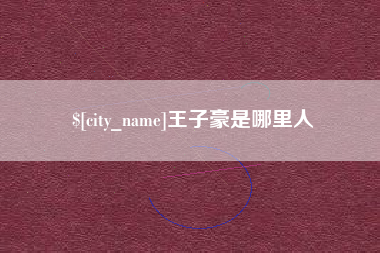 迁西王子豪是哪里人