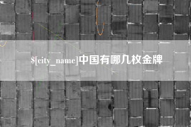 迁西中国有哪几枚金牌