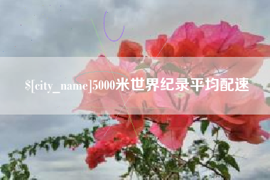 迁西5000米世界纪录平均配速