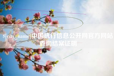 迁西中国执行信息公开网官方网站查询结案证明