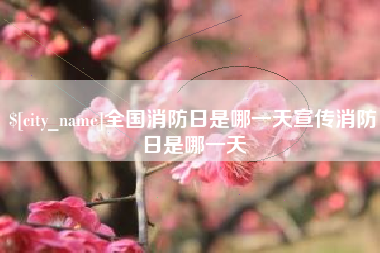 迁西全国消防日是哪一天宣传消防日是哪一天