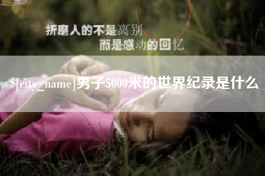 迁西男子5000米的世界纪录是什么