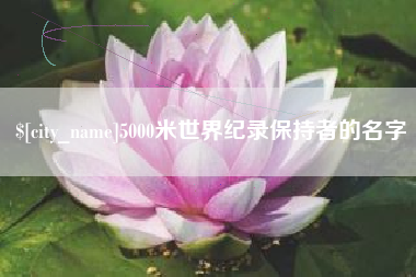 迁西5000米世界纪录保持者的名字