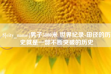 迁西男子5000米 世界纪录-田径的历史就是一部不断突破的历史