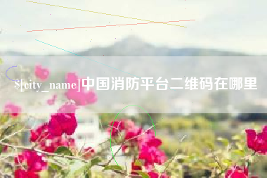 迁西中国消防平台二维码在哪里
