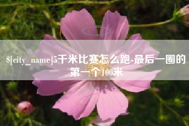 迁西5千米比赛怎么跑-最后一圈的第一个100米