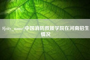 迁西中国消防救援学院在河南招生情况