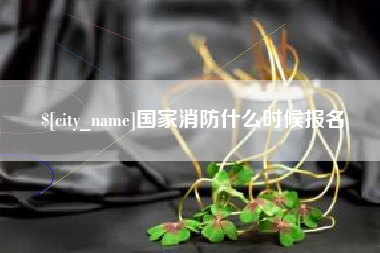 迁西国家消防什么时候报名