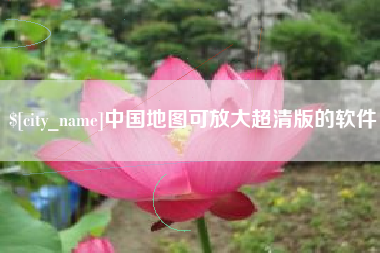 迁西中国地图可放大超清版的软件