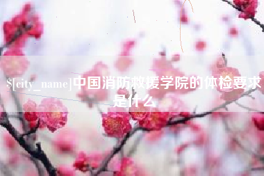 迁西中国消防救援学院的体检要求是什么