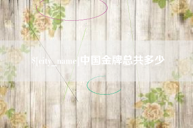 迁西中国金牌总共多少