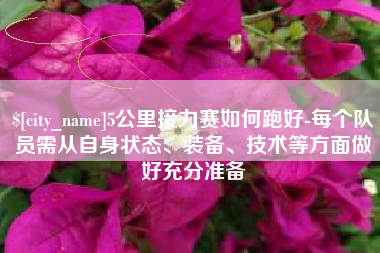 迁西5公里接力赛如何跑好-每个队员需从自身状态、装备、技术等方面做好充分准备