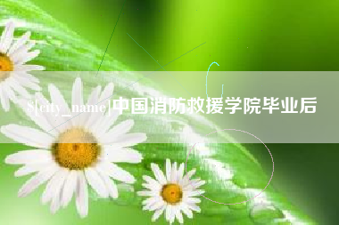 迁西中国消防救援学院毕业后