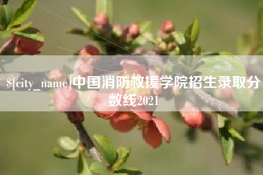 迁西中国消防救援学院招生录取分数线2021
