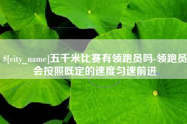 迁西五千米比赛有领跑员吗-领跑员会按照既定的速度匀速前进