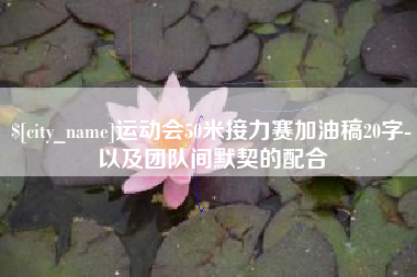迁西运动会50米接力赛加油稿20字-以及团队间默契的配合