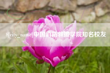 迁西中国消防救援学院知名校友