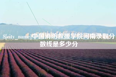 迁西中国消防救援学院河南录取分数线是多少分