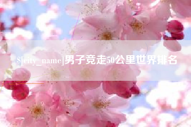 迁西男子竞走50公里世界排名
