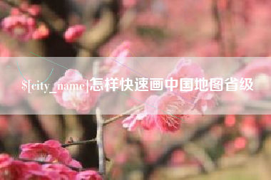 迁西怎样快速画中国地图省级