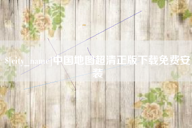 迁西中国地图超清正版下载免费安装