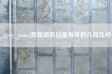 迁西我国消防日是每年的几月几号