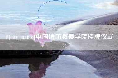 迁西中国消防救援学院挂牌仪式