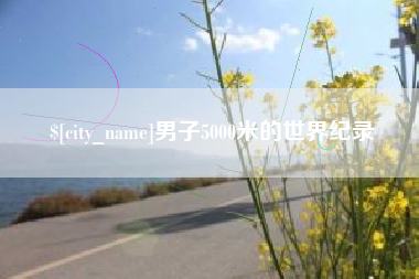 迁西男子5000米的世界纪录