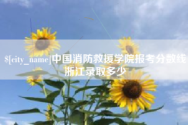 迁西中国消防救援学院报考分数线浙江录取多少