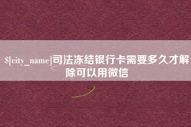 迁西司法冻结银行卡需要多久才解除可以用微信