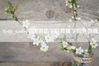 迁西中国消防学院救援学院分数线