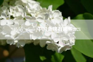 迁西中国金牌有哪些2021